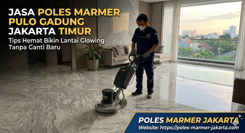 Jasa Poles Marmer Pulo Gadung Jakarta Timur, Tips Hemat Bikin Lantai Glowing Tanpa Ganti Baru